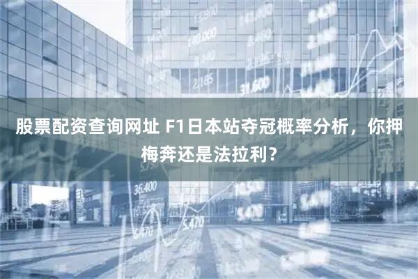 股票配资查询网址 F1日本站夺冠概率分析,你押梅奔还是法拉利?
