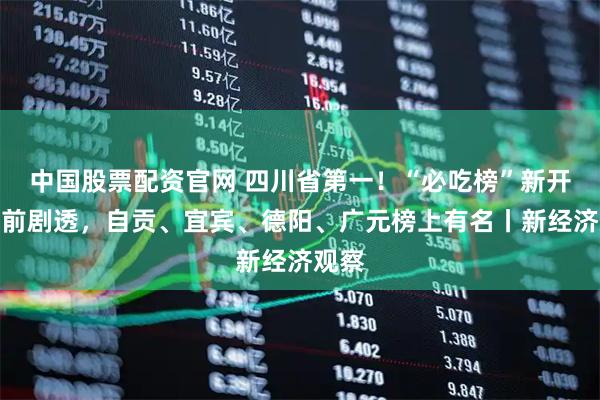 中国股票配资官网 四川省第一!“必吃榜”新开城提前剧透,自贡、宜宾、德阳、广元榜上有名丨新经济观察