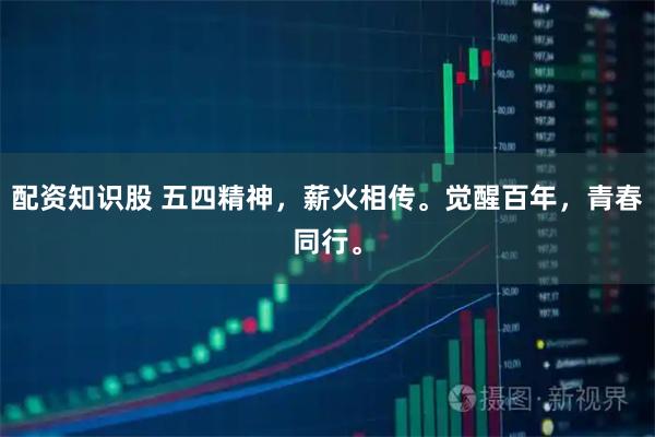 配资知识股 五四精神，薪火相传。觉醒百年，青春同行。