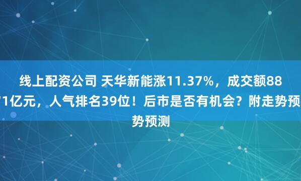 线上配资公司 天华新能涨11.37%，成交额88.71亿元，人气排名39位！后市是否有机会？附走势预测
