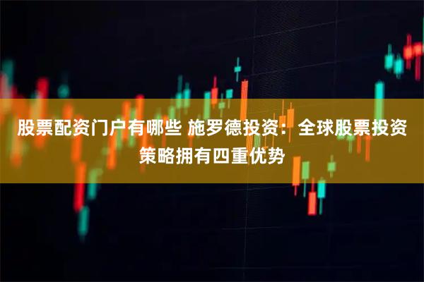 股票配资门户有哪些 施罗德投资：全球股票投资策略拥有四重优势
