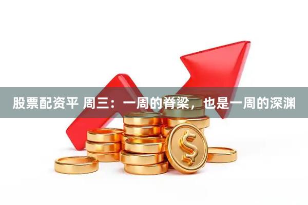 股票配资平 周三：一周的脊梁，也是一周的深渊