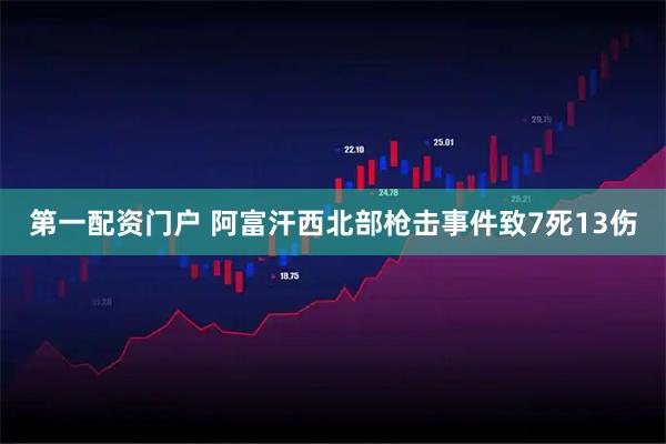 第一配资门户 阿富汗西北部枪击事件致7死13伤