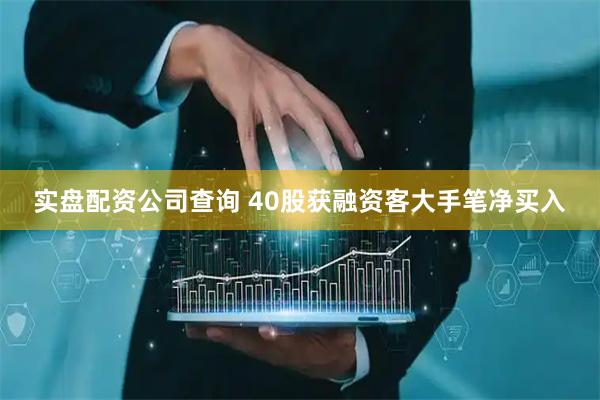 实盘配资公司查询 40股获融资客大手笔净买入