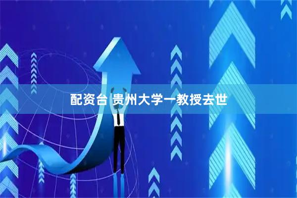 配资台 贵州大学一教授去世