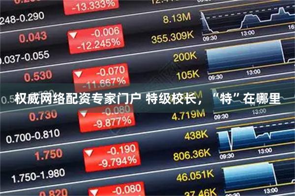 权威网络配资专家门户 特级校长，“特”在哪里